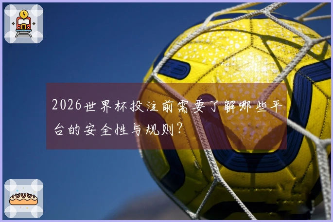 2026世界杯投注前需要了解哪些平台的安全性与规则？