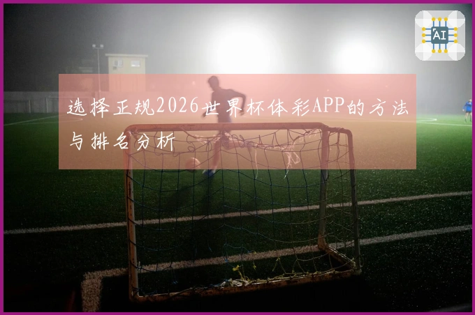 选择正规2026世界杯体彩APP的方法与排名分析